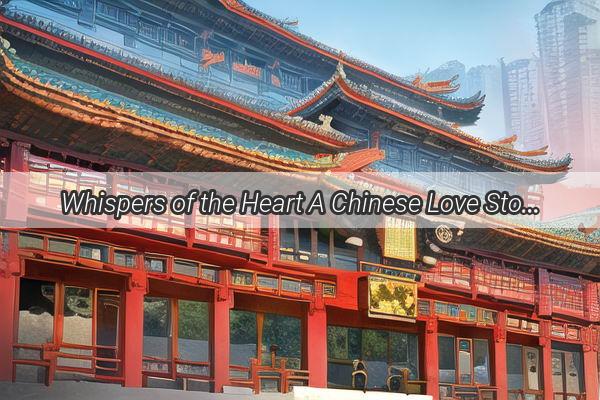 Whispers of the Heart A Chinese Love Story Unfolds